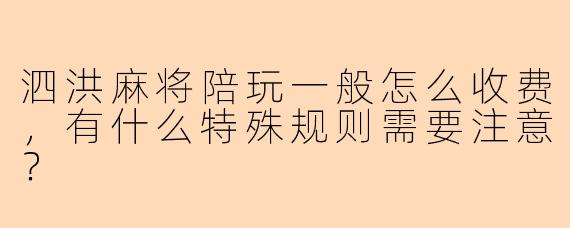 泗洪麻将陪玩一般怎么收费，有什么特殊规则需要注意？