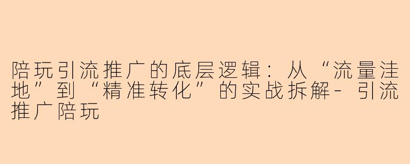 陪玩引流推广的底层逻辑：从“流量洼地”到“精准转化”的实战拆解
