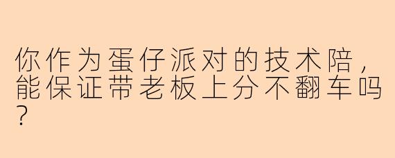 你作为蛋仔派对的技术陪，能保证带老板上分不翻车吗？