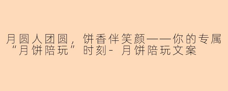 月圆人团圆，饼香伴笑颜——你的专属“月饼陪玩”时刻