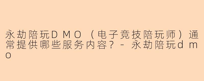 永劫陪玩DMO（电子竞技陪玩师）通常提供哪些服务内容？