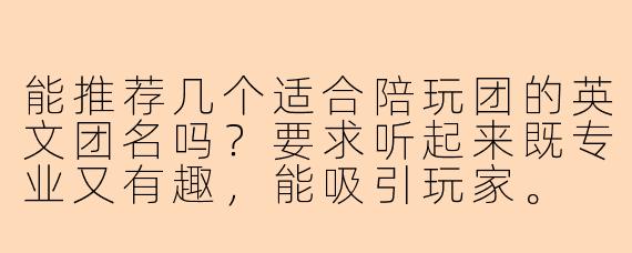 能推荐几个适合陪玩团的英文团名吗？要求听起来既专业又有趣，能吸引玩家。