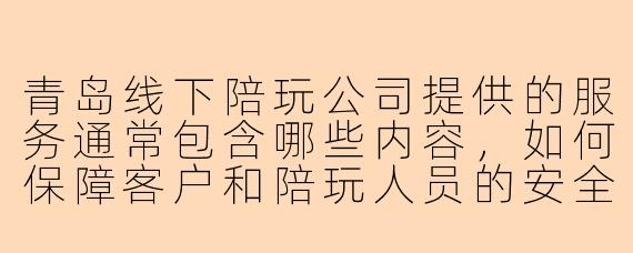 青岛线下陪玩公司提供的服务通常包含哪些内容，如何保障客户和陪玩人员的安全？