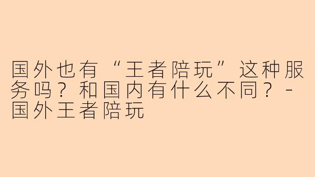 国外也有“王者陪玩”这种服务吗？和国内有什么不同？