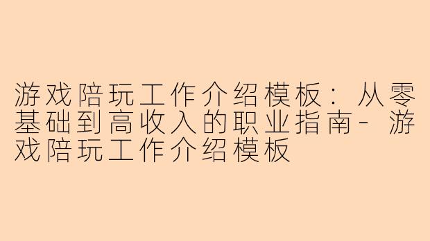 游戏陪玩工作介绍模板：从零基础到高收入的职业指南