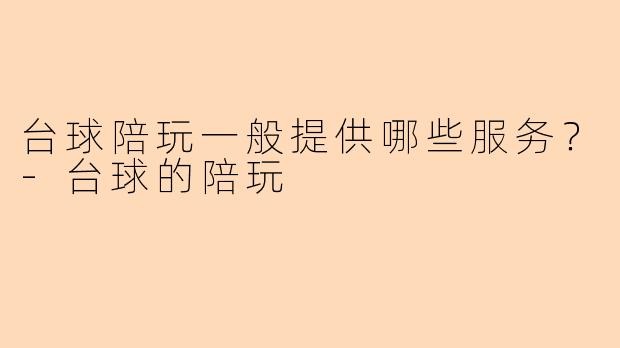 台球陪玩一般提供哪些服务？