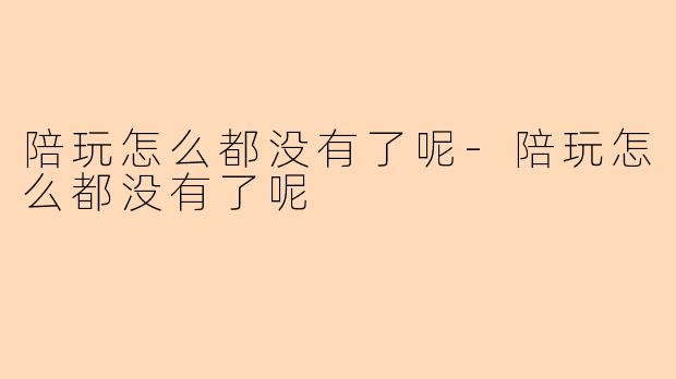 陪玩怎么都没有了呢