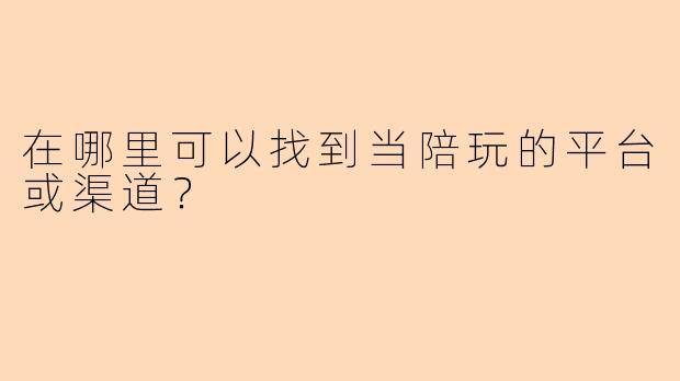 在哪里可以找到当陪玩的平台或渠道？