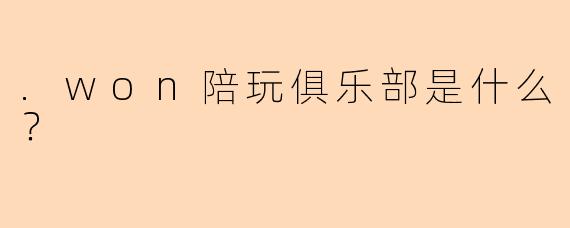 .won陪玩俱乐部是什么？