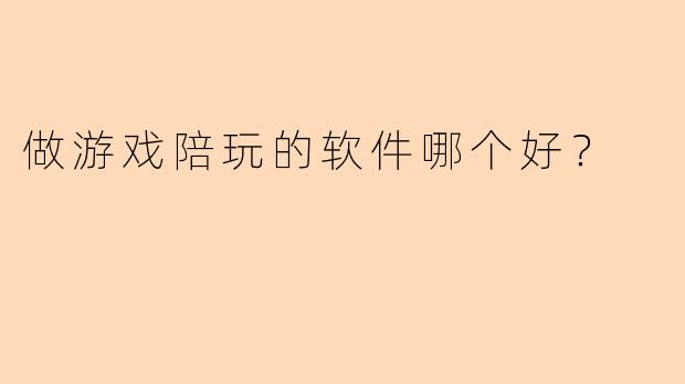 做游戏陪玩的软件哪个好？