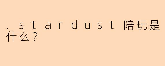 .stardust陪玩是什么？