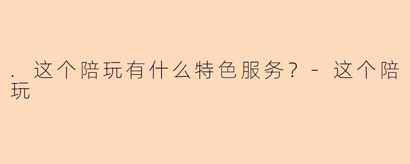.这个陪玩有什么特色服务？