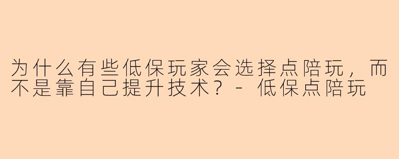 为什么有些低保玩家会选择点陪玩，而不是靠自己提升技术？
