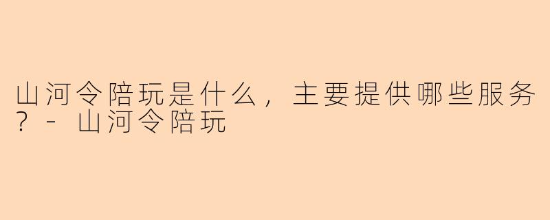 山河令陪玩是什么，主要提供哪些服务？