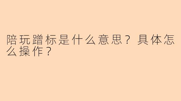 陪玩蹭标是什么意思？具体怎么操作？