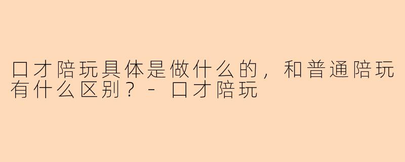 口才陪玩具体是做什么的，和普通陪玩有什么区别？
