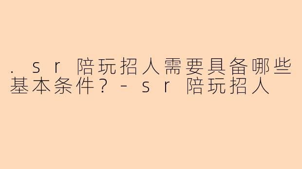 .sr陪玩招人需要具备哪些基本条件？