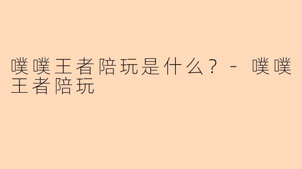 噗噗王者陪玩是什么？