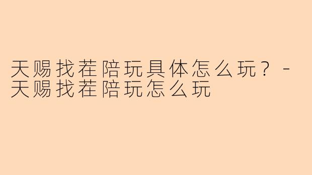 天赐找茬陪玩具体怎么玩？