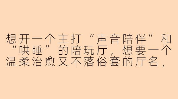 想开一个主打“声音陪伴”和“哄睡”的陪玩厅，想要一个温柔治愈又不落俗套的厅名，有什么推荐吗？