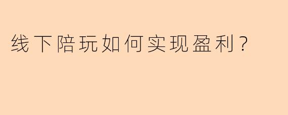 线下陪玩如何实现盈利？