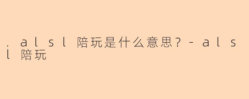 .alsl陪玩是什么意思？
