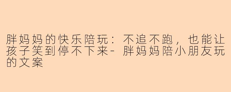 胖妈妈的快乐陪玩：不追不跑，也能让孩子笑到停不下来