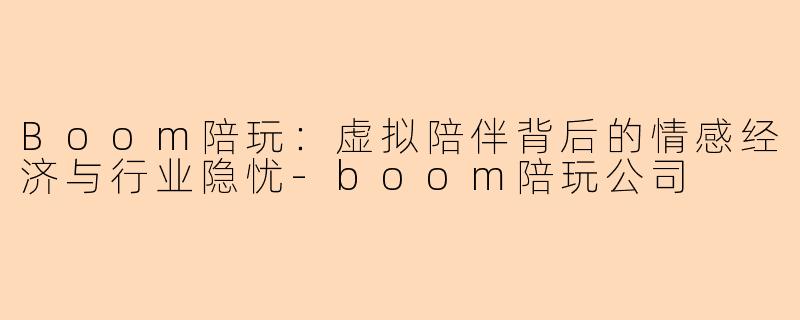 Boom陪玩：虚拟陪伴背后的情感经济与行业隐忧