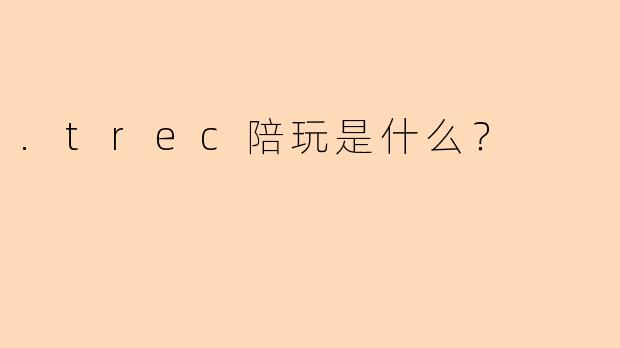 .trec陪玩是什么？