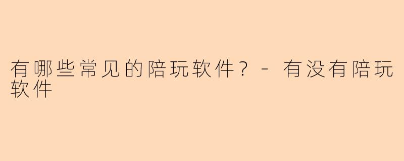 有哪些常见的陪玩软件？
