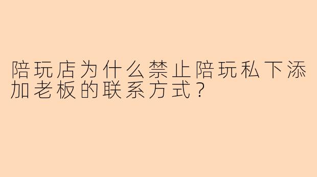 陪玩店为什么禁止陪玩私下添加老板的联系方式？
