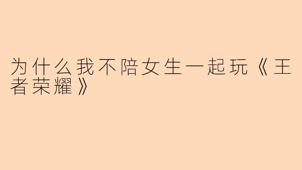 为什么我不陪女生一起玩《王者荣耀》