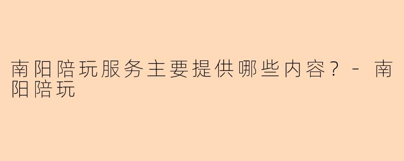 南阳陪玩服务主要提供哪些内容？