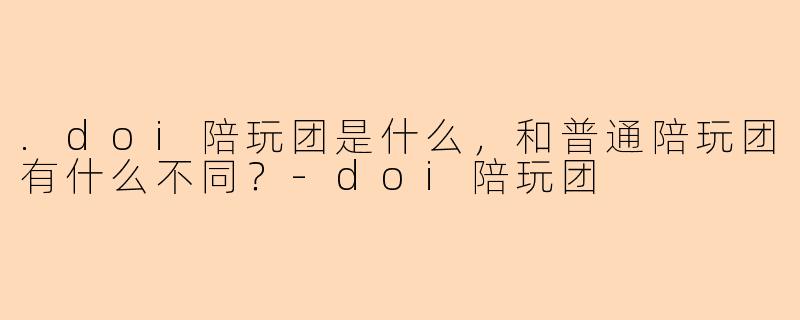 .doi陪玩团是什么，和普通陪玩团有什么不同？