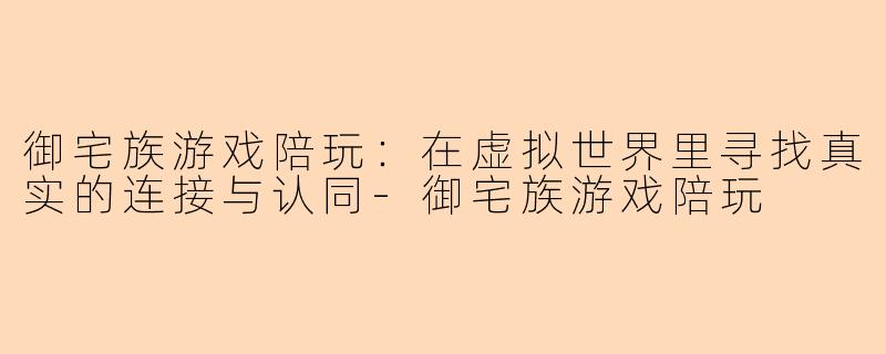 御宅族游戏陪玩：在虚拟世界里寻找真实的连接与认同
