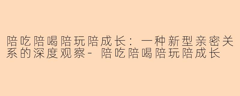 陪吃陪喝陪玩陪成长：一种新型亲密关系的深度观察
