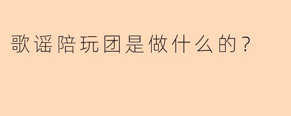 歌谣陪玩团是做什么的？