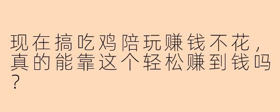 现在搞吃鸡陪玩赚钱不花，真的能靠这个轻松赚到钱吗？