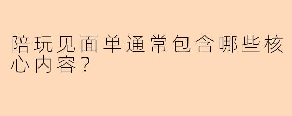 陪玩见面单通常包含哪些核心内容？