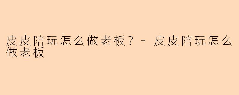 皮皮陪玩怎么做老板？