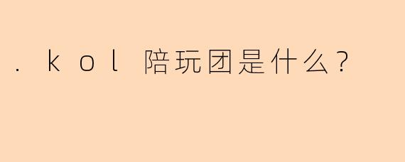 .kol陪玩团是什么？
