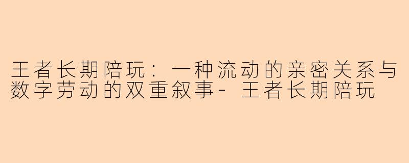 王者长期陪玩：一种流动的亲密关系与数字劳动的双重叙事