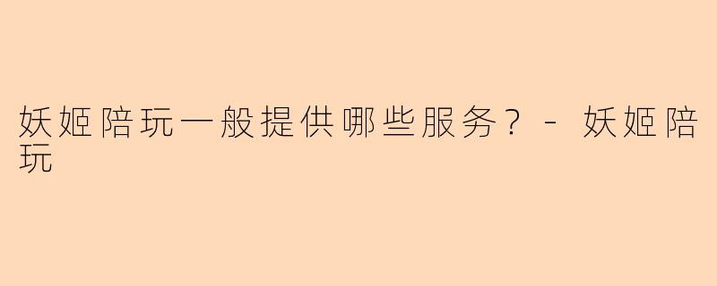 妖姬陪玩一般提供哪些服务？