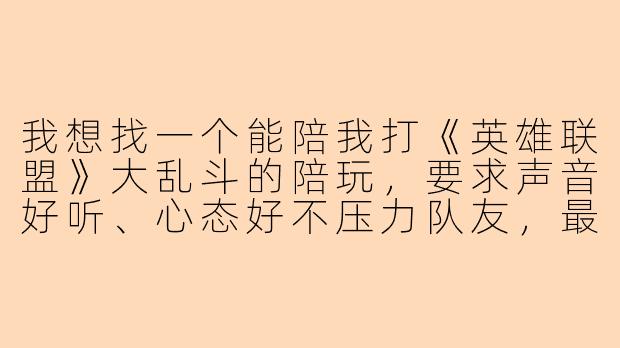 我想找一个能陪我打《英雄联盟》大乱斗的陪玩，要求声音好听、心态好不压力队友，最好还能活跃气氛，你有什么推荐理由吗？