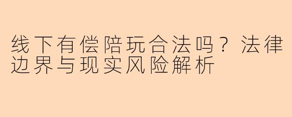 线下有偿陪玩合法吗？法律边界与现实风险解析