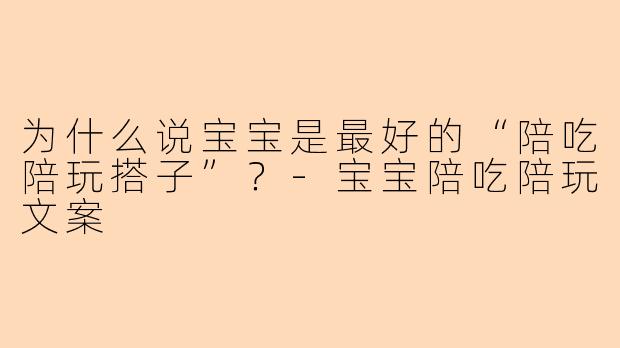 为什么说宝宝是最好的“陪吃陪玩搭子”？