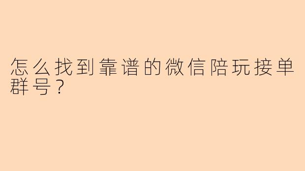怎么找到靠谱的微信陪玩接单群号？