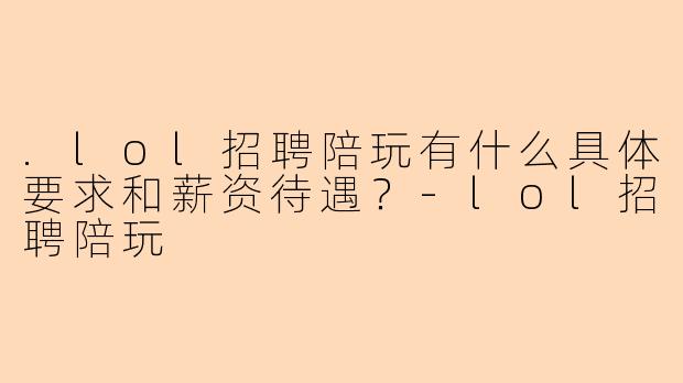 .lol招聘陪玩有什么具体要求和薪资待遇？