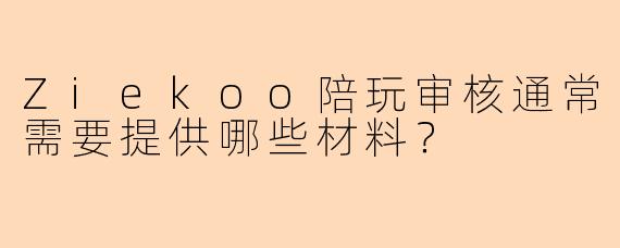 Ziekoo陪玩审核通常需要提供哪些材料？