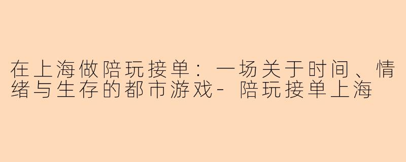 在上海做陪玩接单：一场关于时间、情绪与生存的都市游戏